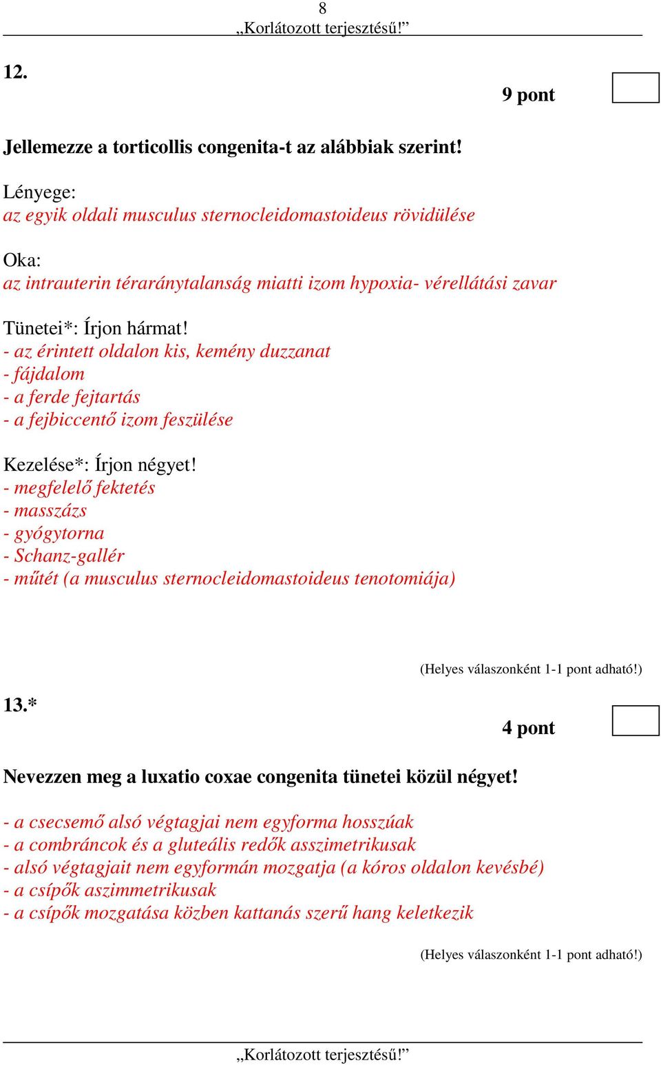 - az érintett oldalon kis, kemény duzzanat - fájdalom - a ferde fejtartás - a fejbiccentő izom feszülése Kezelése*: Írjon négyet!