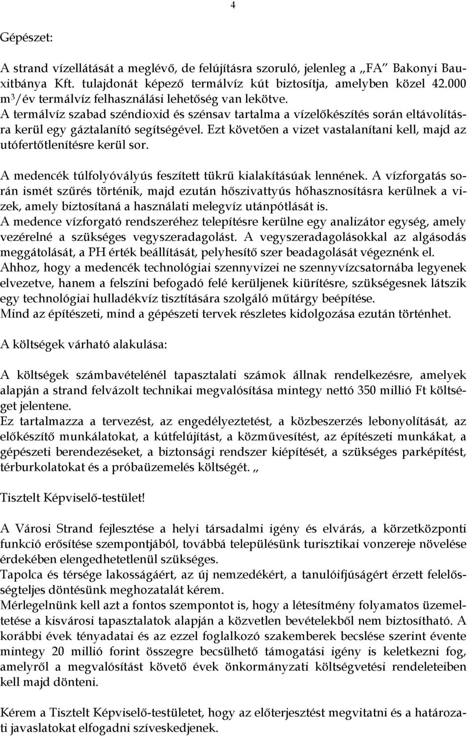 Ezt követően a vizet vastalanítani kell, majd az utófertőtlenítésre kerül sor. A medencék túlfolyóvályús feszített tükrű kialakításúak lennének.