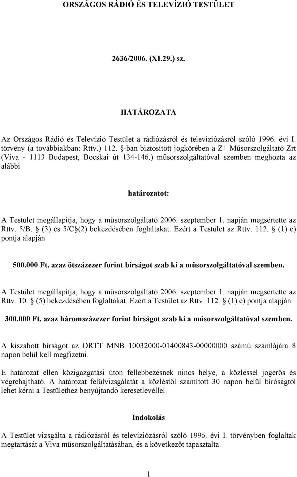 ) műsorszolgáltatóval szemben meghozta az alábbi határozatot: A Testület megállapítja, hogy a műsorszolgáltató 2006. szeptember 1. napján megsértette az Rttv. 5/B.