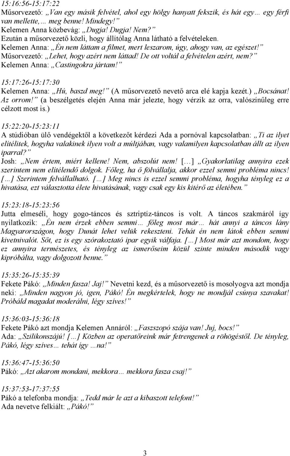 De ott voltál a felvételen azért, nem? Kelemen Anna: Castingokra jártam! 15:17:26-15:17:30 Kelemen Anna: Hú, baszd meg! (A műsorvezető nevető arca elé kapja kezét.) Bocsánat! Az orrom!