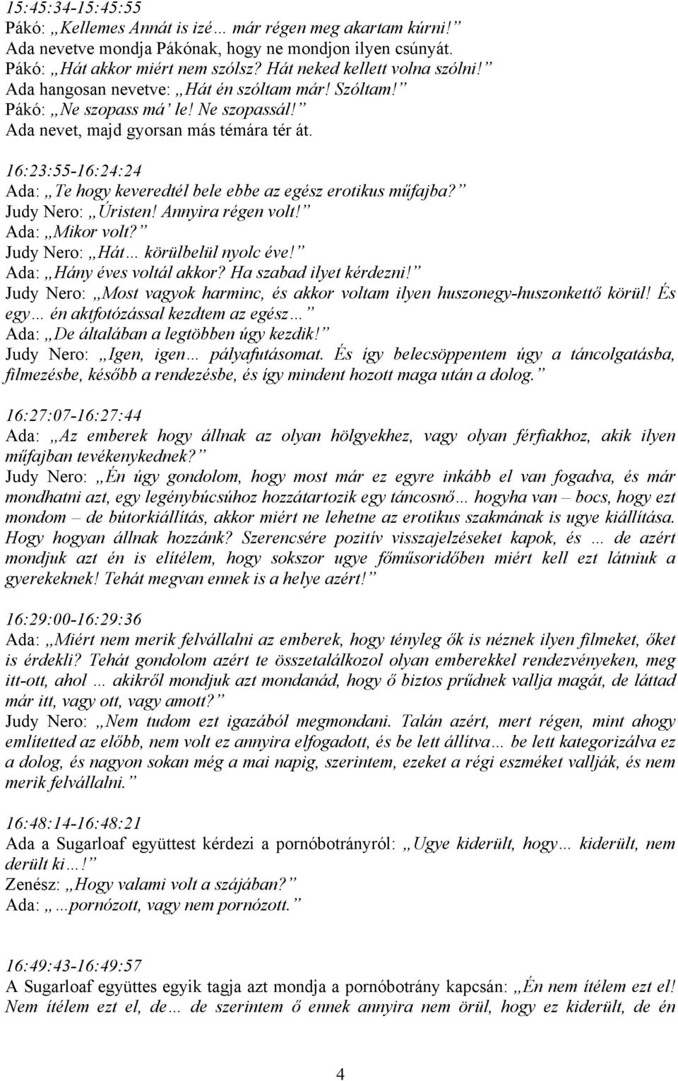 16:23:55-16:24:24 Ada: Te hogy keveredtél bele ebbe az egész erotikus műfajba? Judy Nero: Úristen! Annyira régen volt! Ada: Mikor volt? Judy Nero: Hát körülbelül nyolc éve!