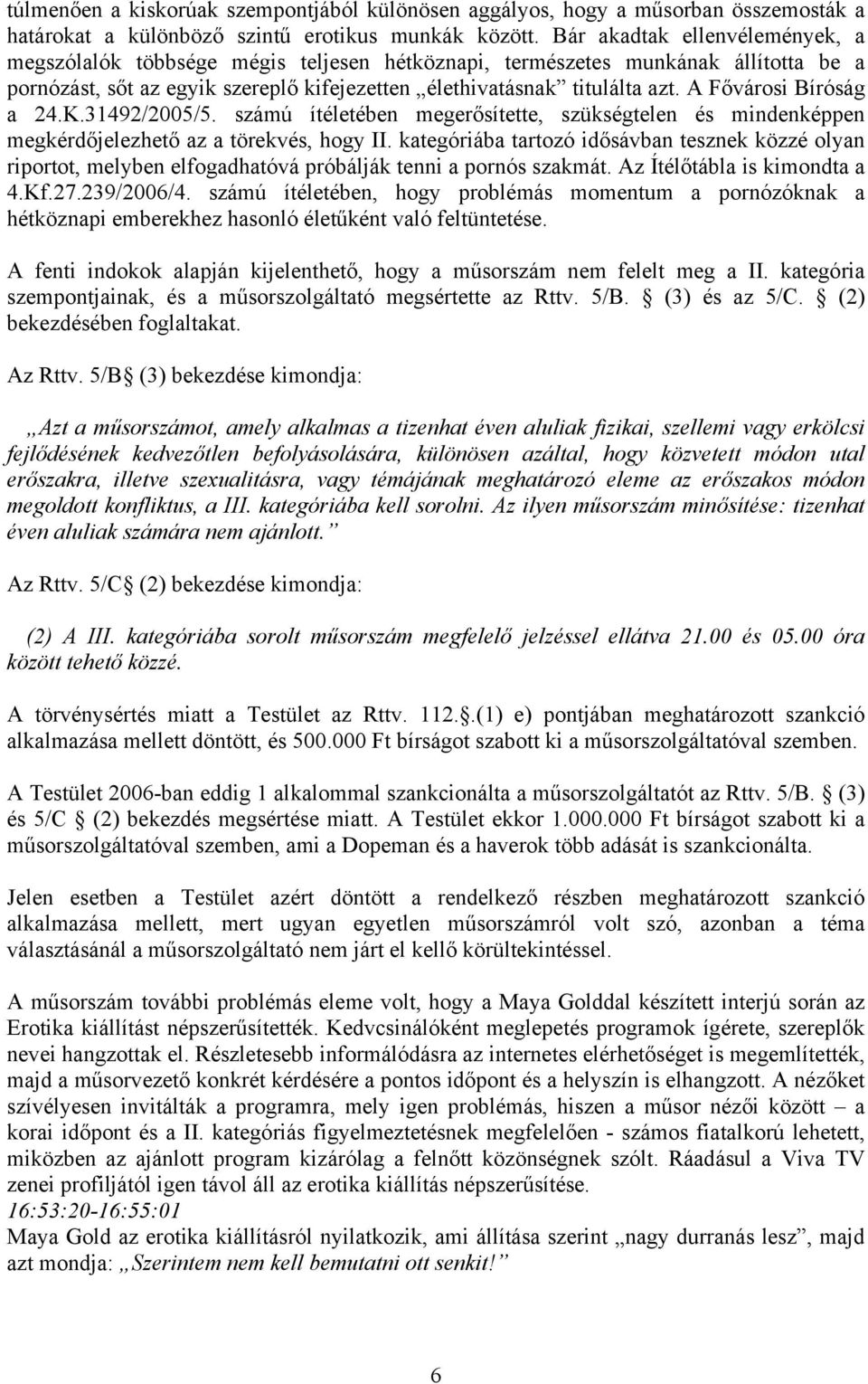 A Fővárosi Bíróság a 24.K.31492/2005/5. számú ítéletében megerősítette, szükségtelen és mindenképpen megkérdőjelezhető az a törekvés, hogy II.