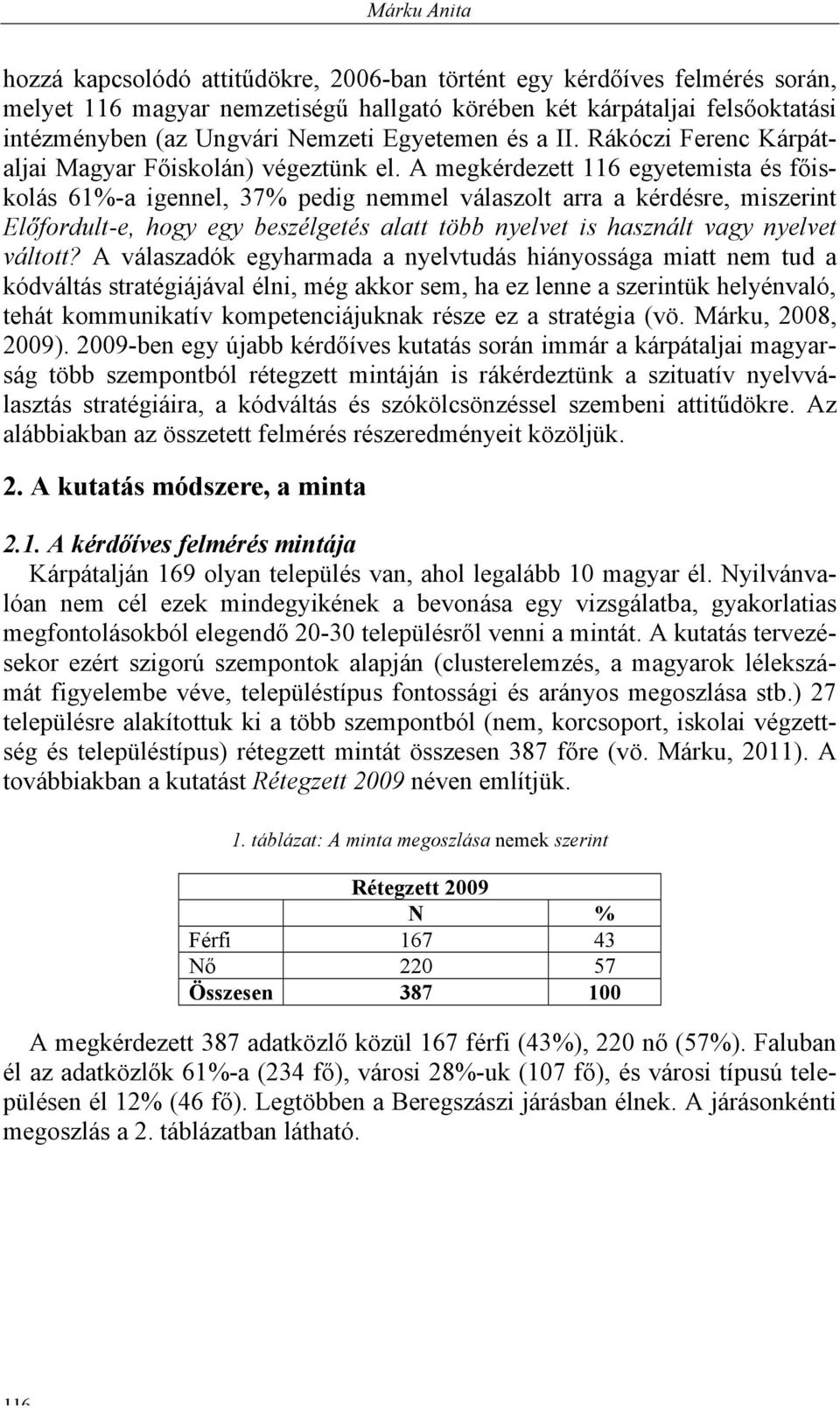 A megkérdezett 116 egyetemista és főiskolás 61%-a igennel, 37% pedig nemmel válaszolt arra a kérdésre, miszerint Előfordult-e, hogy egy beszélgetés alatt több nyelvet is használt vagy nyelvet váltott?