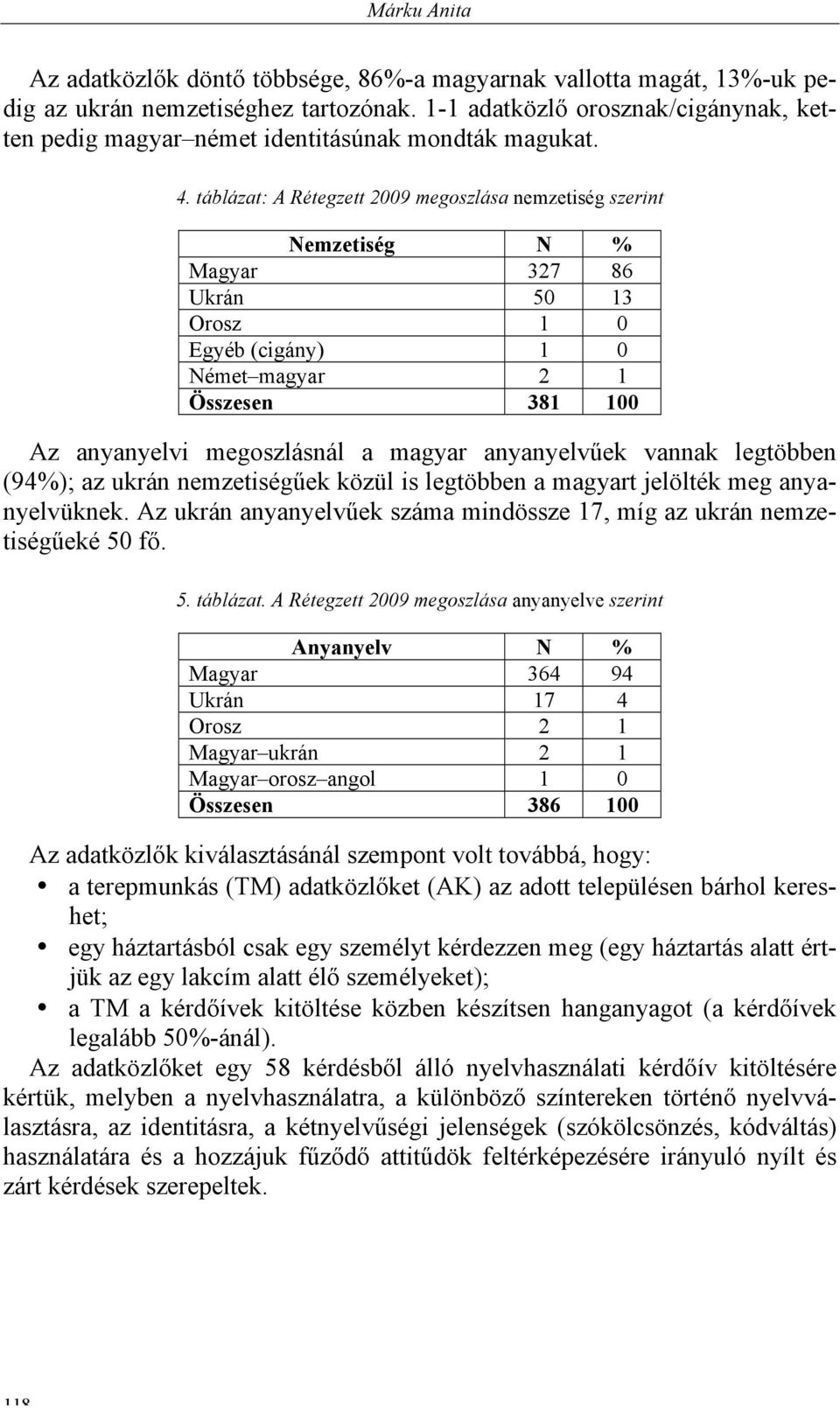 táblázat: A Rétegzett 2009 megoszlása nemzetiség szerint Nemzetiség N % Magyar 327 86 Ukrán 50 13 Orosz 1 0 Egyéb (cigány) 1 0 Német magyar 2 1 Összesen 381 100 Az anyanyelvi megoszlásnál a magyar