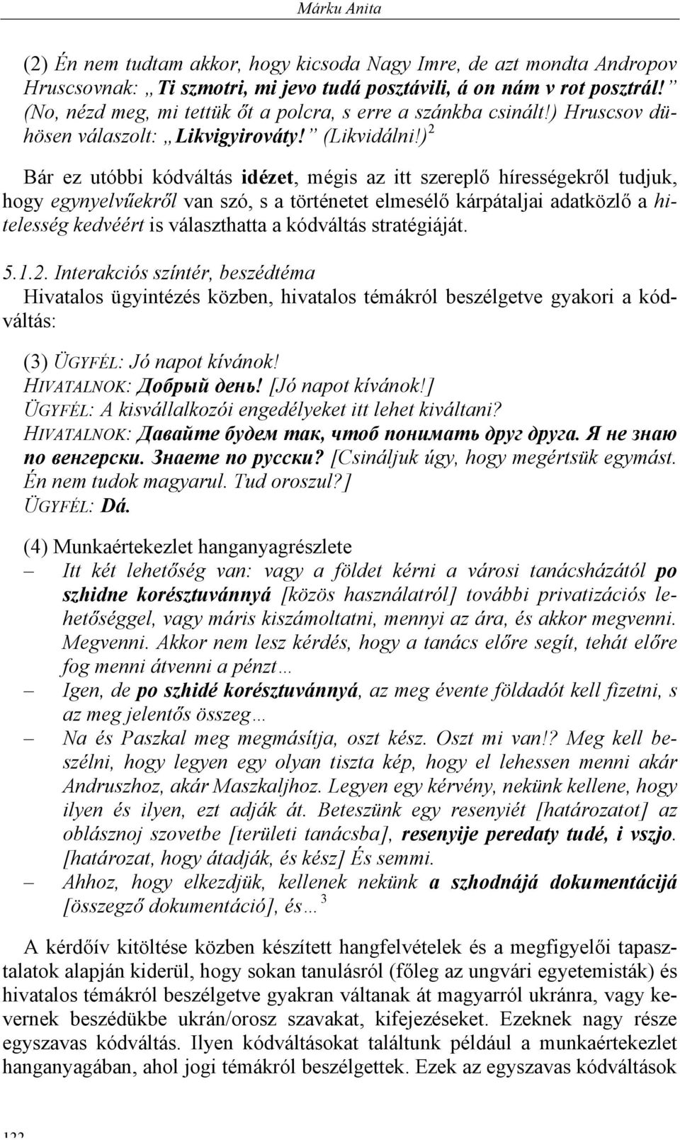 ) 2 Bár ez utóbbi kódváltás idézet, mégis az itt szereplő hírességekről tudjuk, hogy egynyelvűekről van szó, s a történetet elmesélő kárpátaljai adatközlő a hitelesség kedvéért is választhatta a