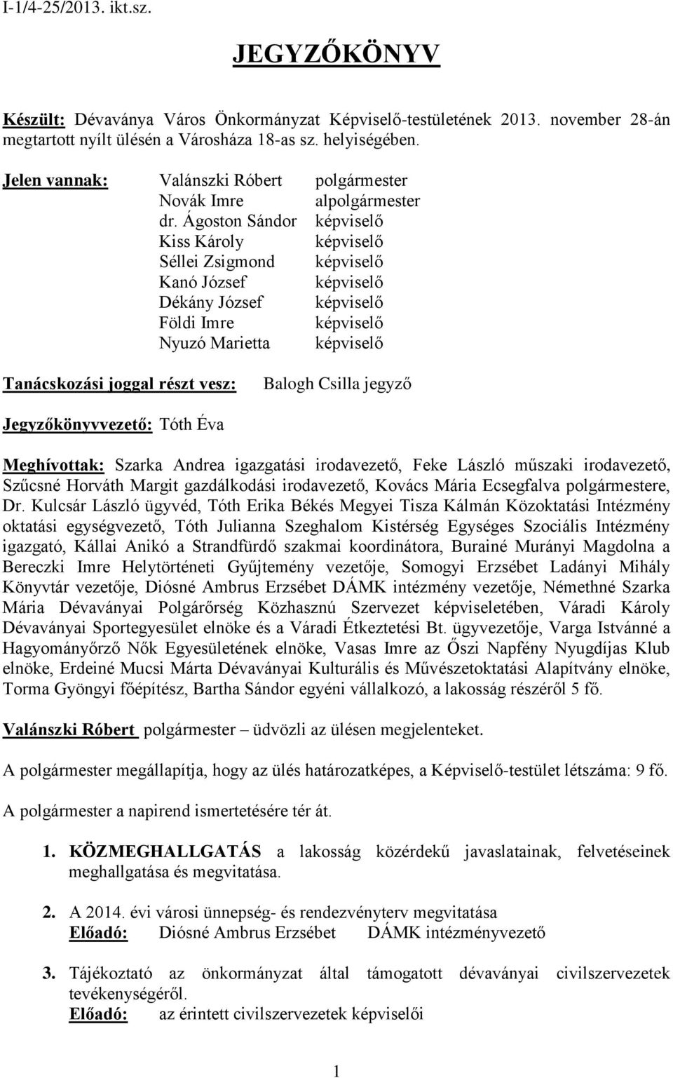 Ágoston Sándor képviselő Kiss Károly képviselő Séllei Zsigmond képviselő Kanó József képviselő Dékány József képviselő Földi Imre képviselő Nyuzó Marietta képviselő Tanácskozási joggal részt vesz: