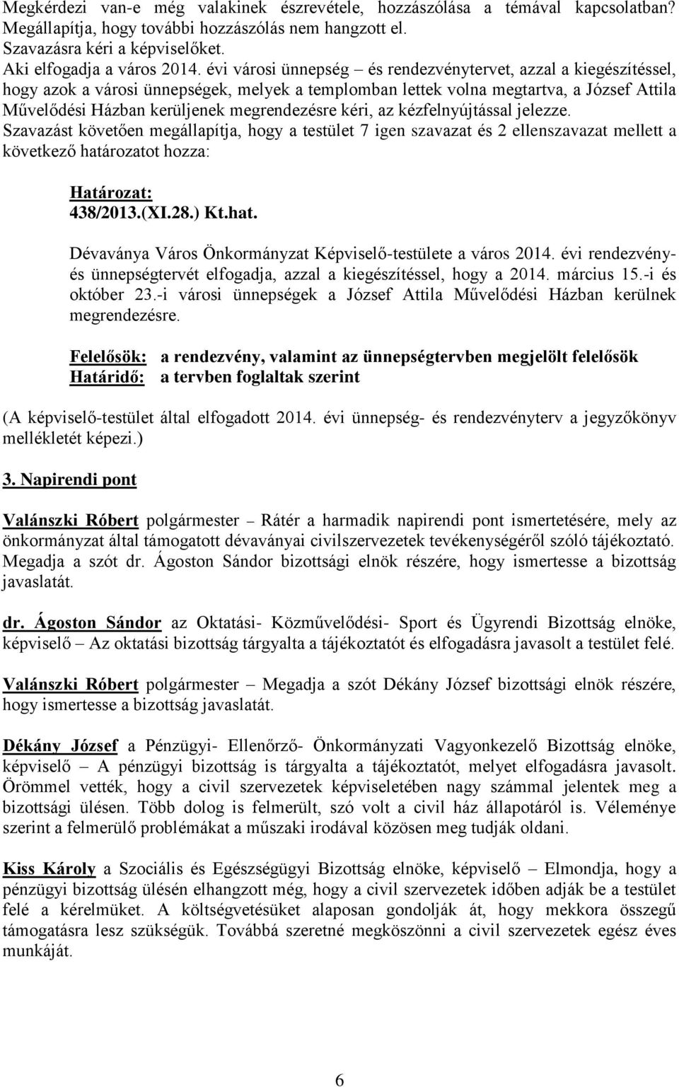 kéri, az kézfelnyújtással jelezze. Szavazást követően megállapítja, hogy a testület 7 igen szavazat és 2 ellenszavazat mellett a következő hatá