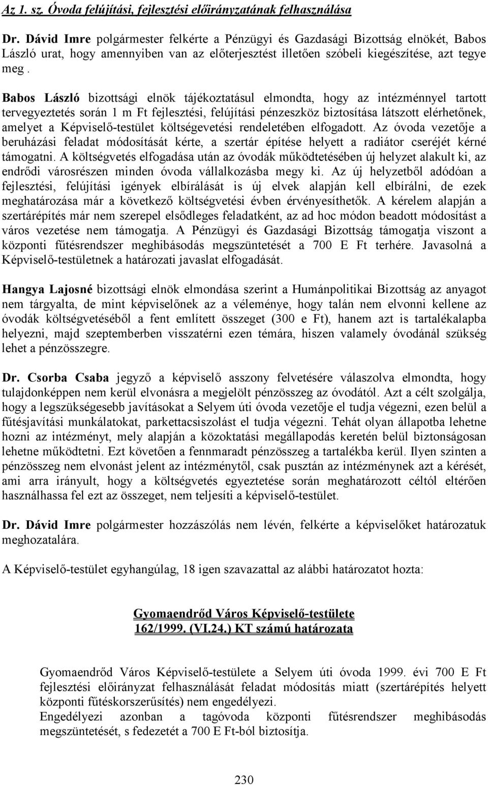 Babos László bizottsági elnök tájékoztatásul elmondta, hogy az intézménnyel tartott tervegyeztetés során 1 m Ft fejlesztési, felújítási pénzeszköz biztosítása látszott elérhetınek, amelyet a