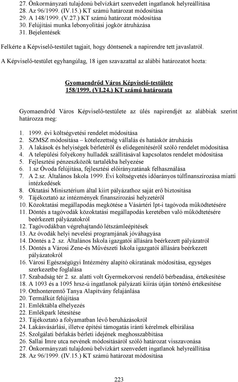 A Képviselı-testület egyhangúlag, 18 igen szavazattal az alábbi határozatot hozta: 158/1999. (VI.24.) KT számú határozata az ülés napirendjét az alábbiak szerint határozza meg: 1. 1999.