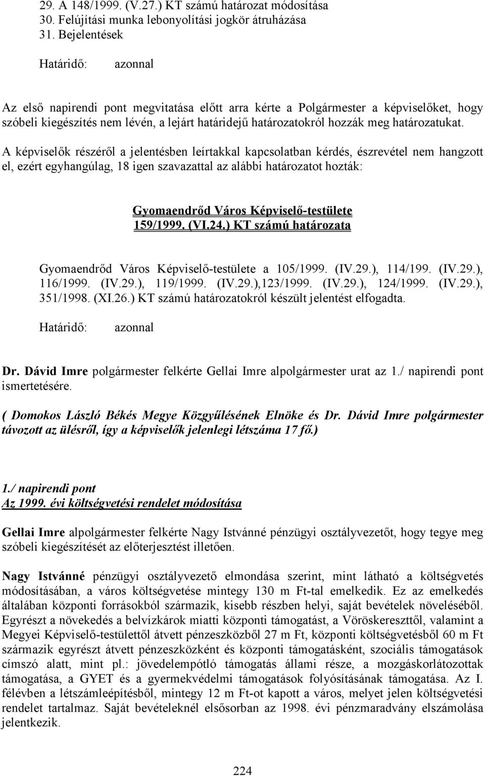 határozatukat. A képviselık részérıl a jelentésben leírtakkal kapcsolatban kérdés, észrevétel nem hangzott el, ezért egyhangúlag, 18 igen szavazattal az alábbi határozatot hozták: 159/1999. (VI.24.