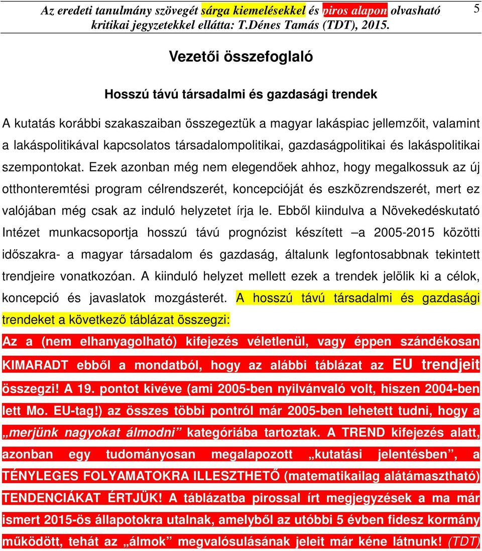 Ezek azonban még nem elegendőek ahhoz, hogy megalkossuk az új otthonteremtési program célrendszerét, koncepcióját és eszközrendszerét, mert ez valójában még csak az induló helyzetet írja le.