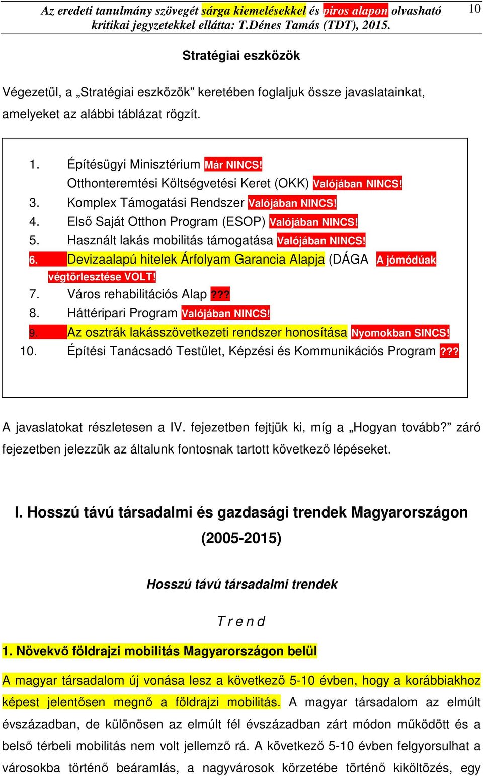 Használt lakás mobilitás támogatása Valójában NINCS! 6. Devizaalapú hitelek Árfolyam Garancia Alapja (DÁGA) A jómódúak végtörlesztése VOLT! 7. Város rehabilitációs Alap??? 8.