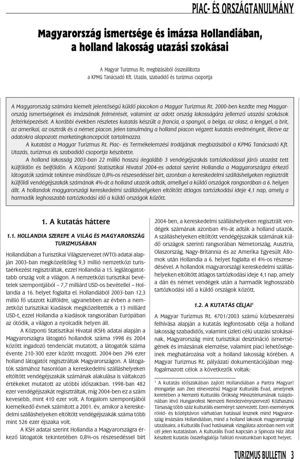 2000-ben kezdte meg Magyarország ismertségének és imázsának felmérését, valamint az adott ország lakosságára jellemzõ utazási szokások feltérképezését.