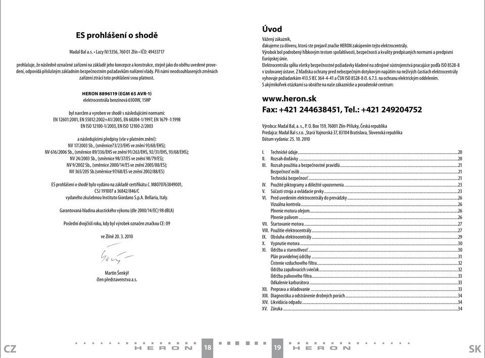 Lazy IV/3356, 760 01 Zlín IČO: 49433717 prohlašuje, že následně označené zařízení na základě jeho koncepce a konstrukce, stejně jako do oběhu uvedené provedení, odpovídá příslušným základním