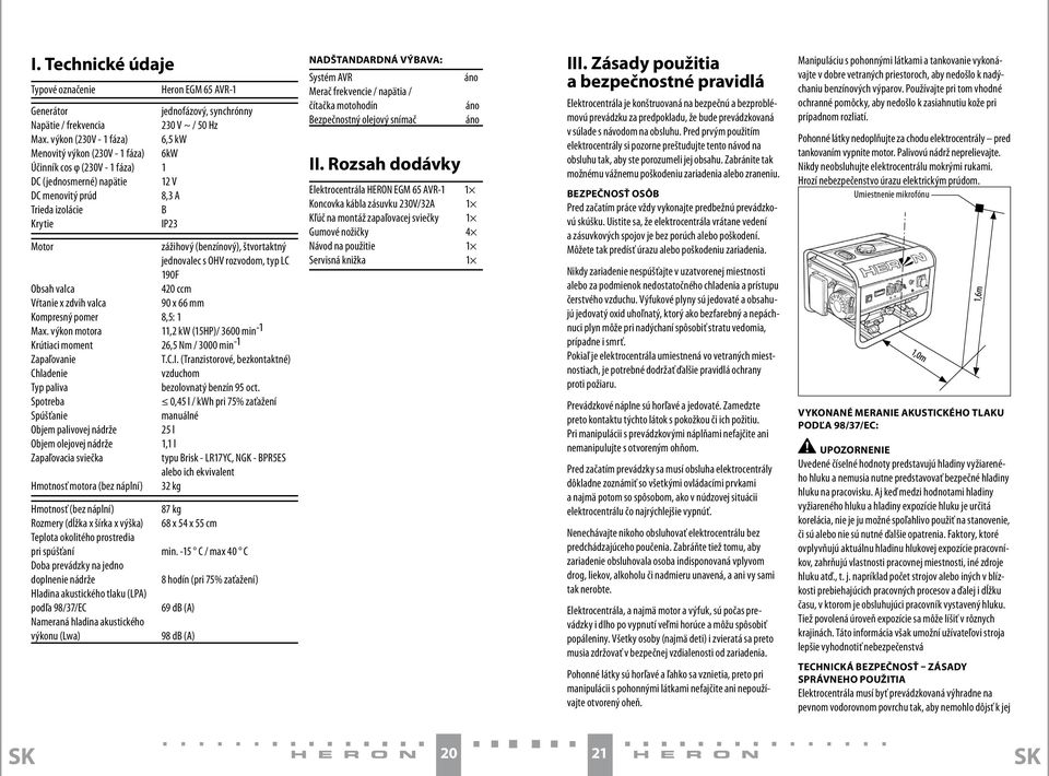 (benzínový), štvortaktný jednovalec s OHV rozvodom, typ LC 190F Obsah valca 420 ccm Vŕtanie x zdvih valca 90 x 66 mm Kompresný pomer 8,5: 1 Max.