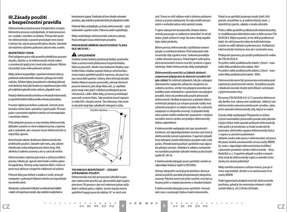 Bezpečnost osob Před zahájením práce vždy proveďte předběžnou provozní zkoušku. Ujistěte se, že elektrocentrála včetně vedení a zásuvkových spojů je bez závad nebo poškození.