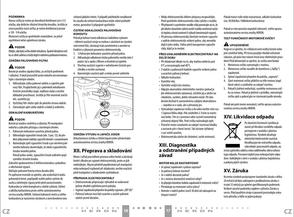 Špatně dotažená svíčka se silně zahřívá a může dojít k vážnému poškození motoru. ÚDRŽBA PALIVOVÉHO FILTRU Benzín je snadno zápalná látka, za určitých podmínek i výbušná.