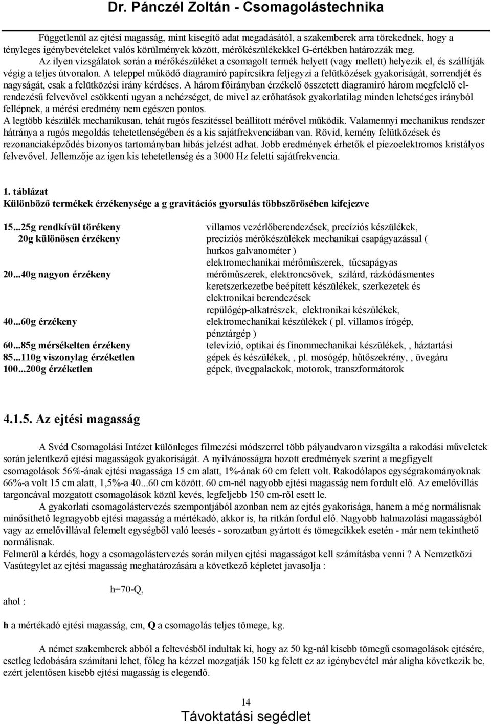 A teleppel működődiagramíró papírcsíkra feljegyzi a felü tközések gyakorisá gá t, sorrendjét és nagysá gá t, csak a felü tközé si irá ny ké rdé ses.