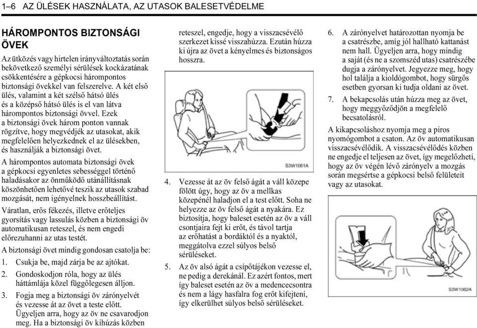 Ezek a biztonsági övek három ponton vannak rögzítve, hogy megvédjék az utasokat, akik megfelelően helyezkednek el az ülésekben, és használják a biztonsági övet.