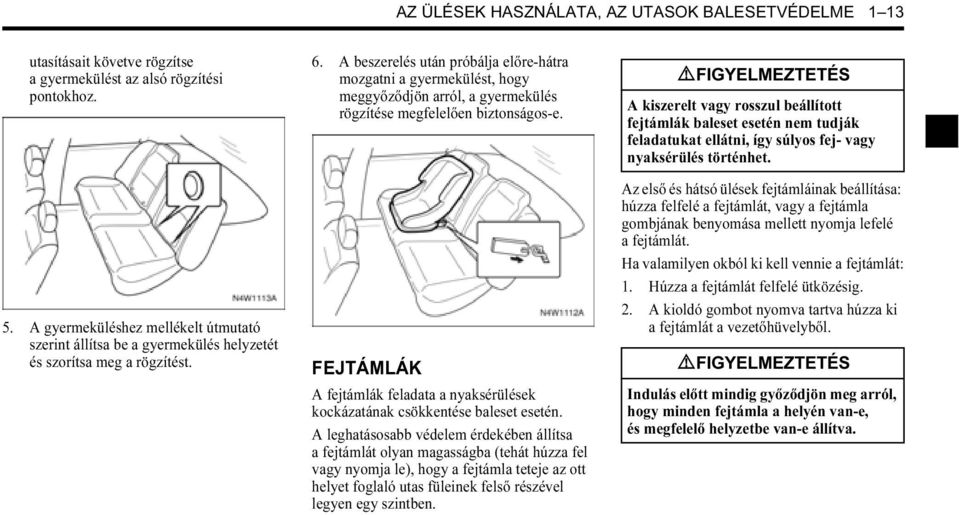 9 FIGYELMEZTETÉS A kiszerelt vagy rosszul beállított fejtámlák baleset esetén nem tudják feladatukat ellátni, így súlyos fej- vagy nyaksérülés történhet. 5.