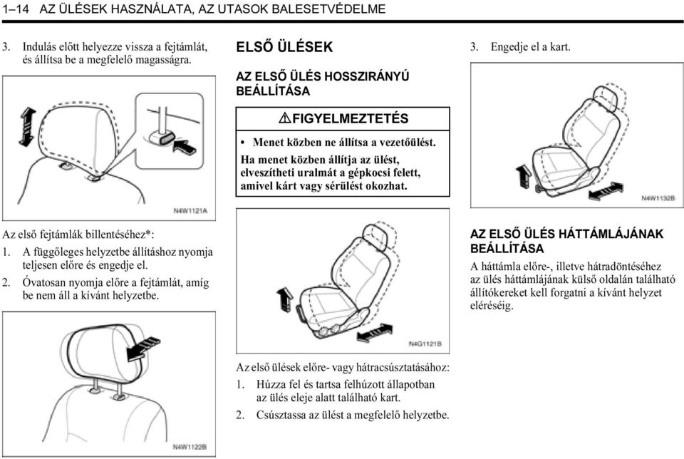 Ha menet közben állítja az ülést, elveszítheti uralmát a gépkocsi felett, amivel kárt vagy sérülést okozhat. 3. Engedje el a kart. Az első fejtámlák billentéséhez*: 1.