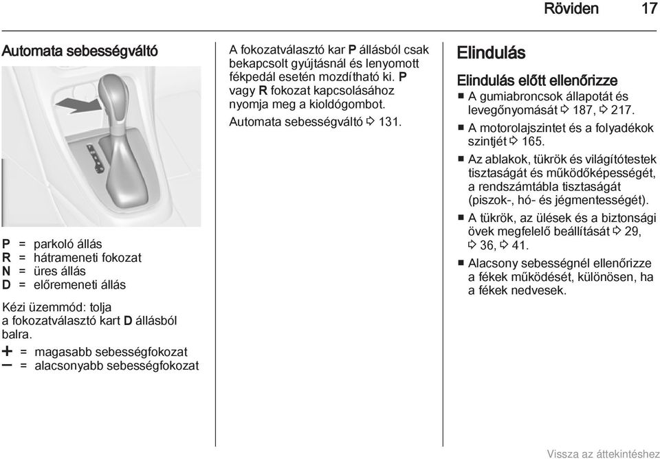 P vagy R fokozat kapcsolásához nyomja meg a kioldógombot. Automata sebességváltó 3 131. Elindulás Elindulás előtt ellenőrizze A gumiabroncsok állapotát és levegőnyomását 3 187, 3 217.