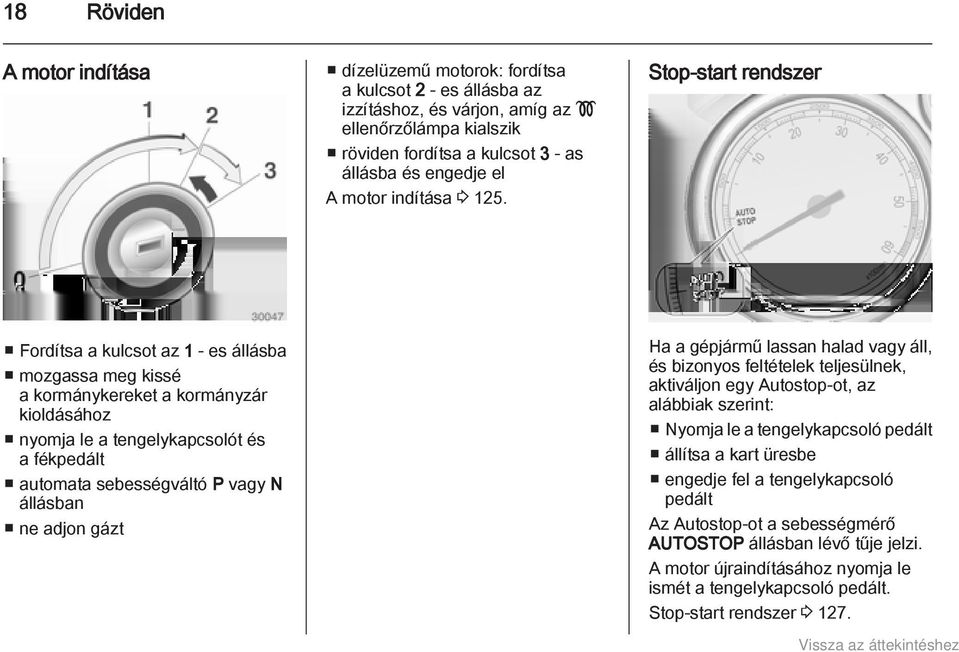 Stop-start rendszer Fordítsa a kulcsot az 1 - es állásba mozgassa meg kissé a kormánykereket a kormányzár kioldásához nyomja le a tengelykapcsolót és a fékpedált automata sebességváltó P vagy N