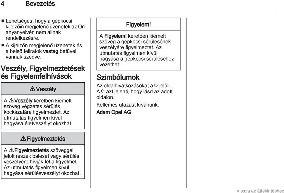 Figyelem! A Figyelem! keretben kiemelt szöveg a gépkocsi sérülésének veszélyére figyelmeztet. Az útmutatás figyelmen kívül hagyása a gépkocsi sérüléséhez vezethet.