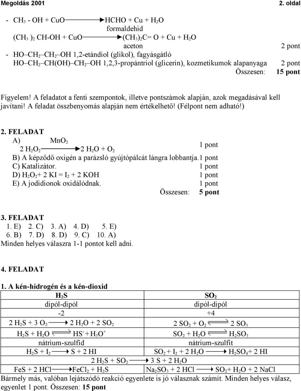 A feladat összbenyomás alapján nem értékelhető! (Félpont nem adható!) 2. FELADAT A) MnO 2 2 H 2 O 2 2 H 2 O + O 2 B) A képződő oxigén a parázsló gyújtópálcát lángra lobbantja. C) Katalizátor.