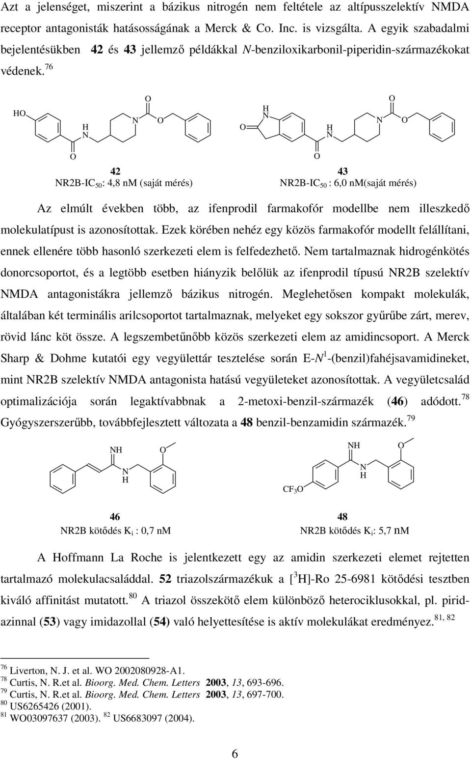 76 42 43 R2B-IC 50 : 4,8 nm (saját mérés) R2B-IC 50 : 6,0 nm(saját mérés) Az elmúlt években több, az ifenprodil farmakofór modellbe nem illeszkedı molekulatípust is azonosítottak.