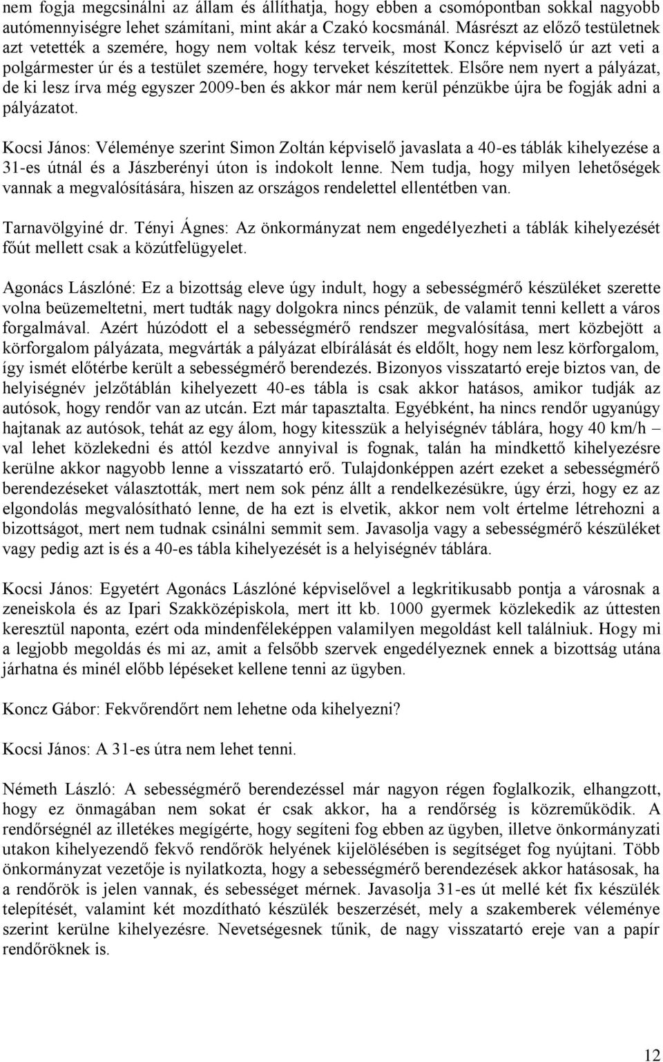 Elsőre nem nyert a pályázat, de ki lesz írva még egyszer 2009-ben és akkor már nem kerül pénzükbe újra be fogják adni a pályázatot.