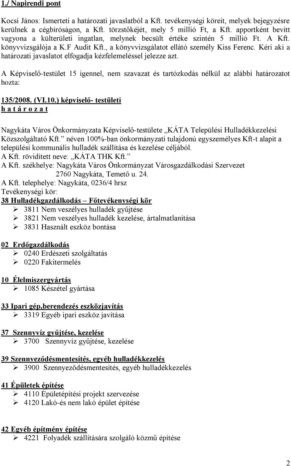 Kéri aki a határozati javaslatot elfogadja kézfelemeléssel jelezze azt. A Képviselő-testület 15 igennel, nem szavazat és tartózkodás nélkül az alábbi határozatot hozta: 135/2008. (VI.10.