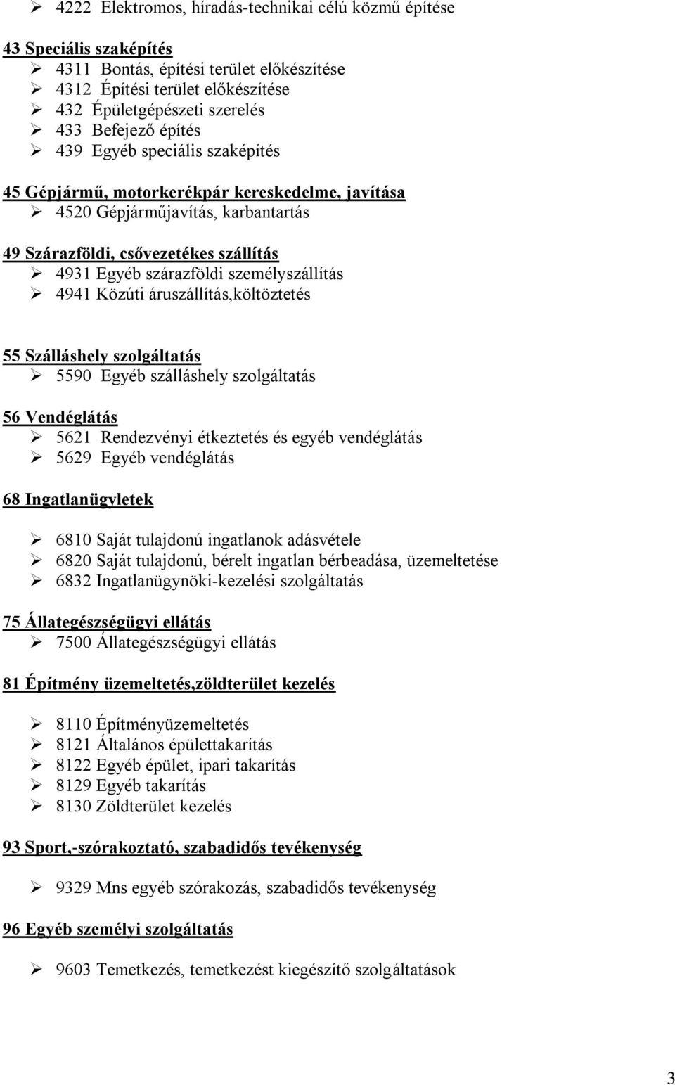 személyszállítás 4941 Közúti áruszállítás,költöztetés 55 Szálláshely szolgáltatás 5590 Egyéb szálláshely szolgáltatás 56 Vendéglátás 5621 Rendezvényi étkeztetés és egyéb vendéglátás 5629 Egyéb