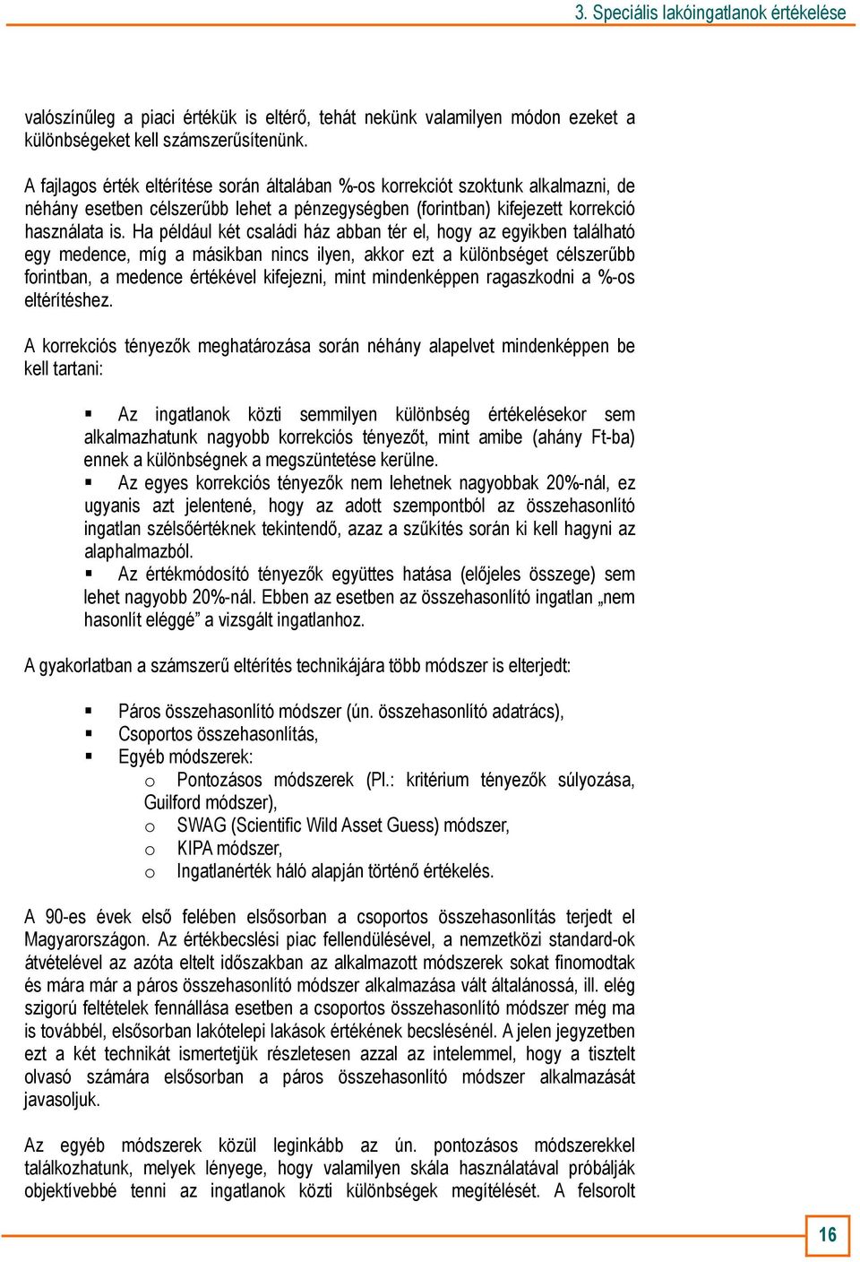 Ha például két családi ház abban tér el, hogy az egyikben található egy medence, míg a másikban nincs ilyen, akkor ezt a különbséget célszerőbb forintban, a medence értékével kifejezni, mint