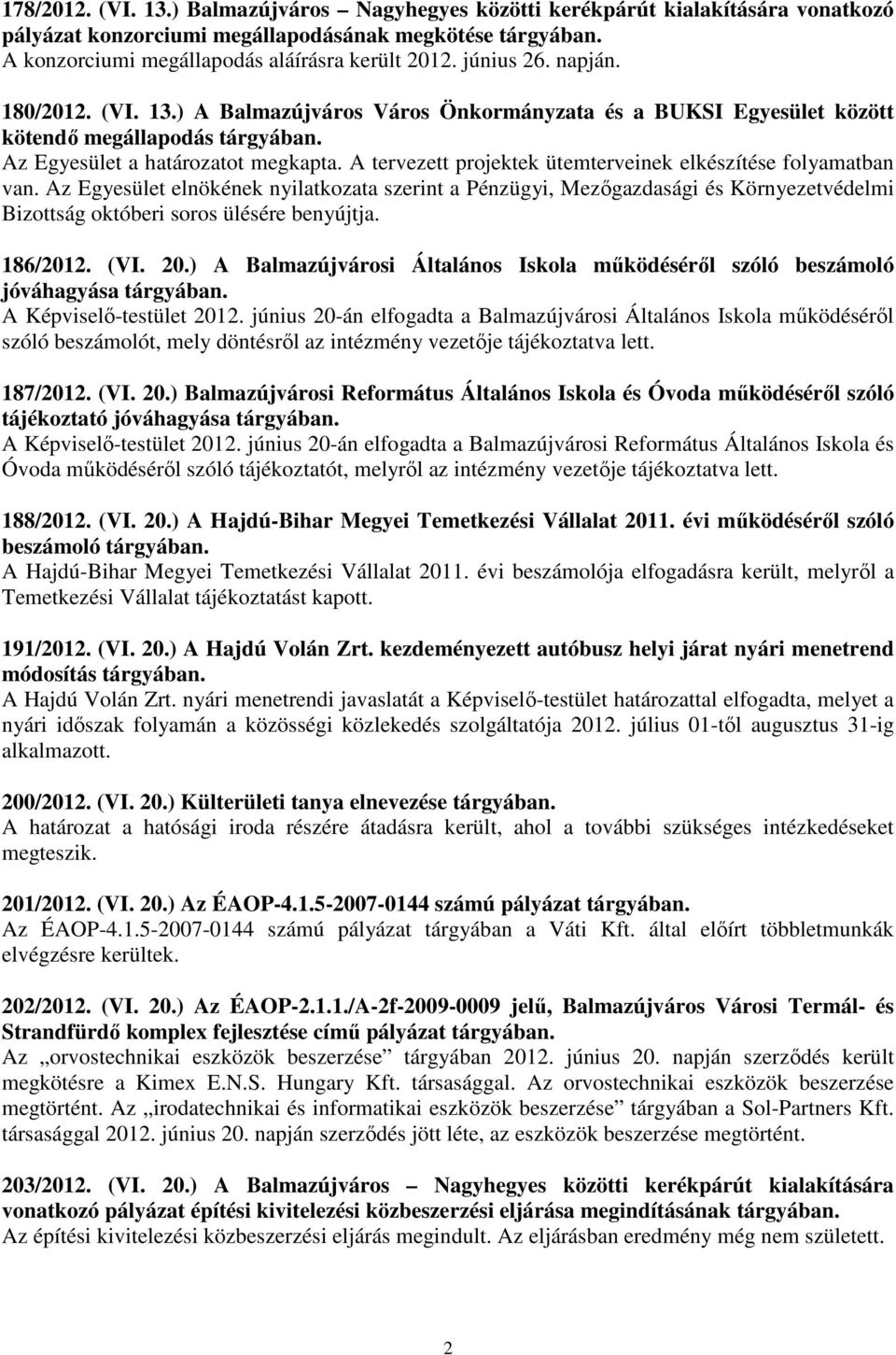 A tervezett projektek ütemterveinek elkészítése folyamatban van. Az Egyesület elnökének nyilatkozata szerint a Pénzügyi, Mezıgazdasági és Környezetvédelmi Bizottság októberi soros ülésére benyújtja.