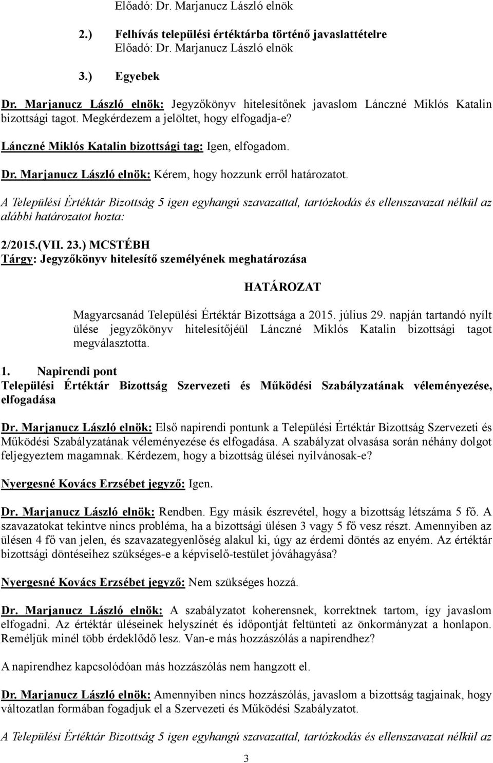 Dr. Marjanucz László elnök: Kérem, hogy hozzunk erről határozatot. A Települési Értéktár Bizottság 5 igen egyhangú szavazattal, tartózkodás és ellenszavazat nélkül az alábbi határozatot hozta: 2/2015.