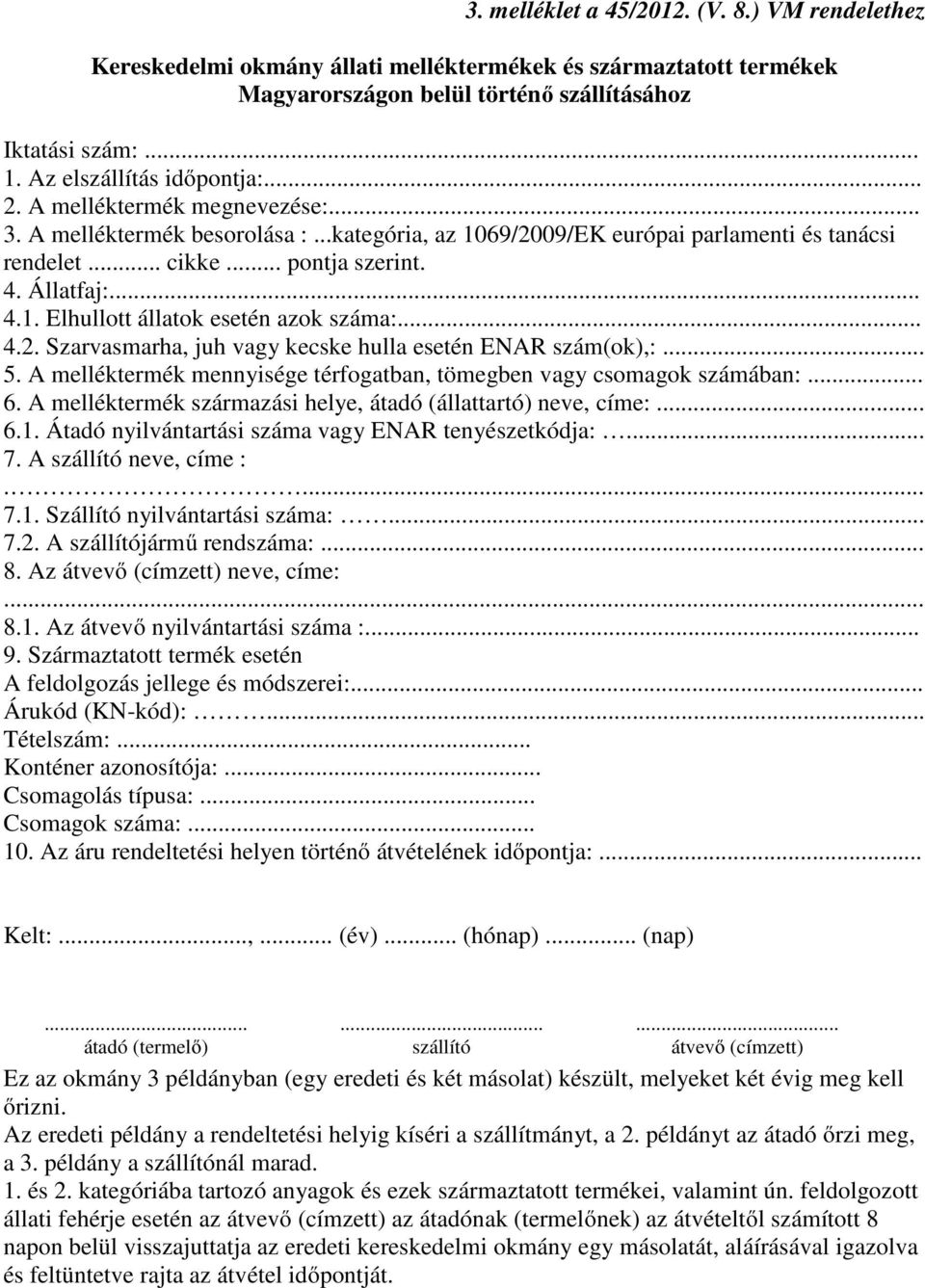 Állatfaj:... 4.1. Elhullott állatok esetén azok száma:... 4.2. Szarvasmarha, juh vagy kecske hulla esetén ENAR szám(ok),:... 5. A melléktermék mennyisége térfogatban, tömegben vagy csomagok számában:.