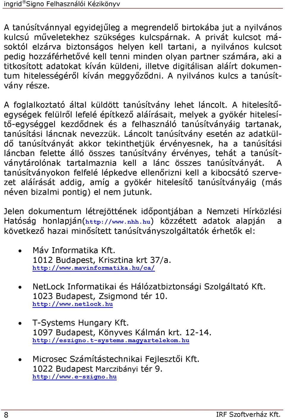 digitálisan aláírt dokumentum hitelességéről kíván meggyőződni. A nyilvános kulcs a tanúsítvány része. A foglalkoztató által küldött tanúsítvány lehet láncolt.