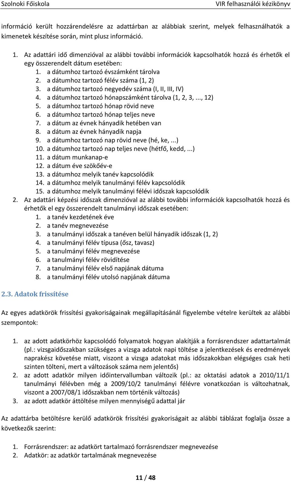 a dátumhoz tartozó félév száma (1, 2) 3. a dátumhoz tartozó negyedév száma (I, II, III, IV) 4. a dátumhoz tartozó hónapszámként tárolva (1, 2, 3,..., 12) 5. a dátumhoz tartozó hónap rövid neve 6.