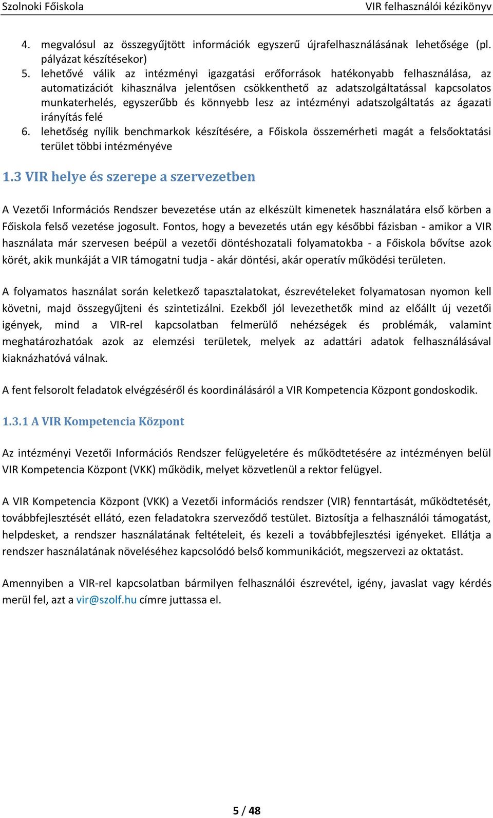 könnyebb lesz az intézményi adatszolgáltatás az ágazati irányítás felé 6. lehetőség nyílik benchmarkok készítésére, a Főiskola összemérheti magát a felsőoktatási terület többi intézményéve 1.