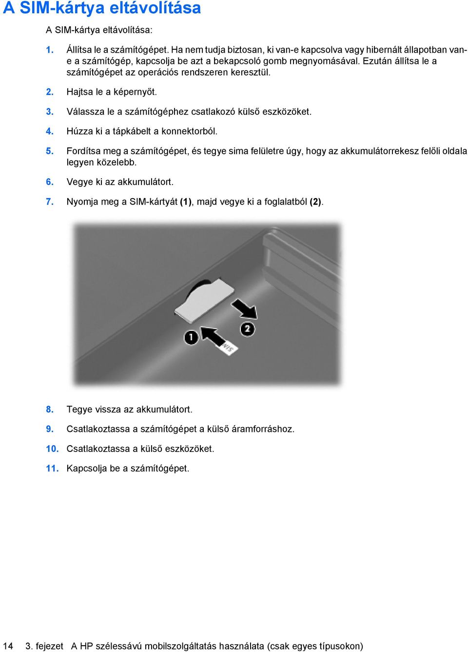 Ezután állítsa le a számítógépet az operációs rendszeren keresztül. 2. Hajtsa le a képernyőt. 3. Válassza le a számítógéphez csatlakozó külső eszközöket. 4. Húzza ki a tápkábelt a konnektorból. 5.