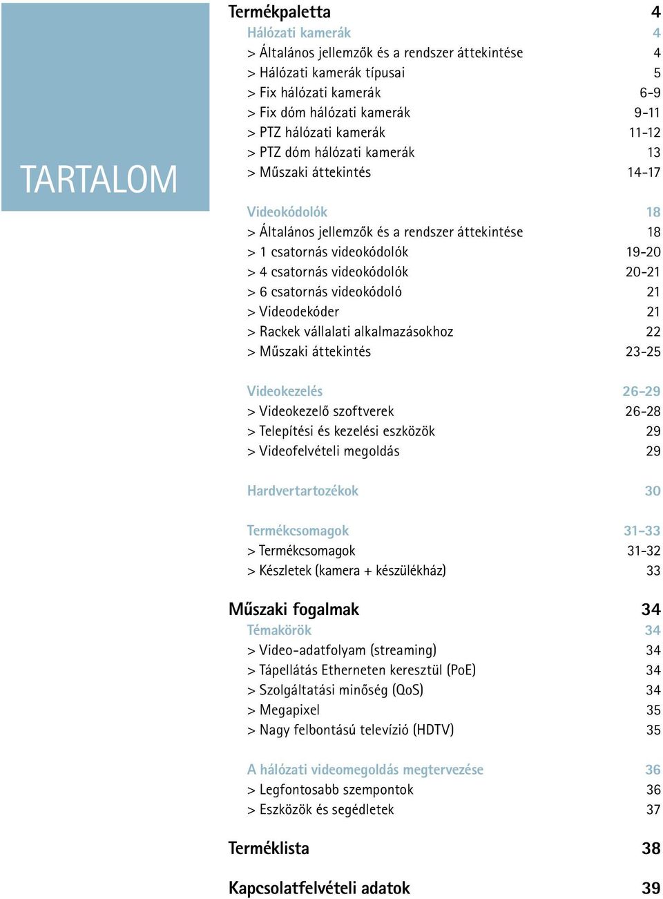 20-21 > 6 csatornás videokódoló 21 > Videodekóder 21 > Rackek vállalati alkalmazásokhoz 22 > Műszaki áttekintés 23-25 Videokezelés 26-29 > Videokezelő szoftverek 26-28 > Telepítési és kezelési