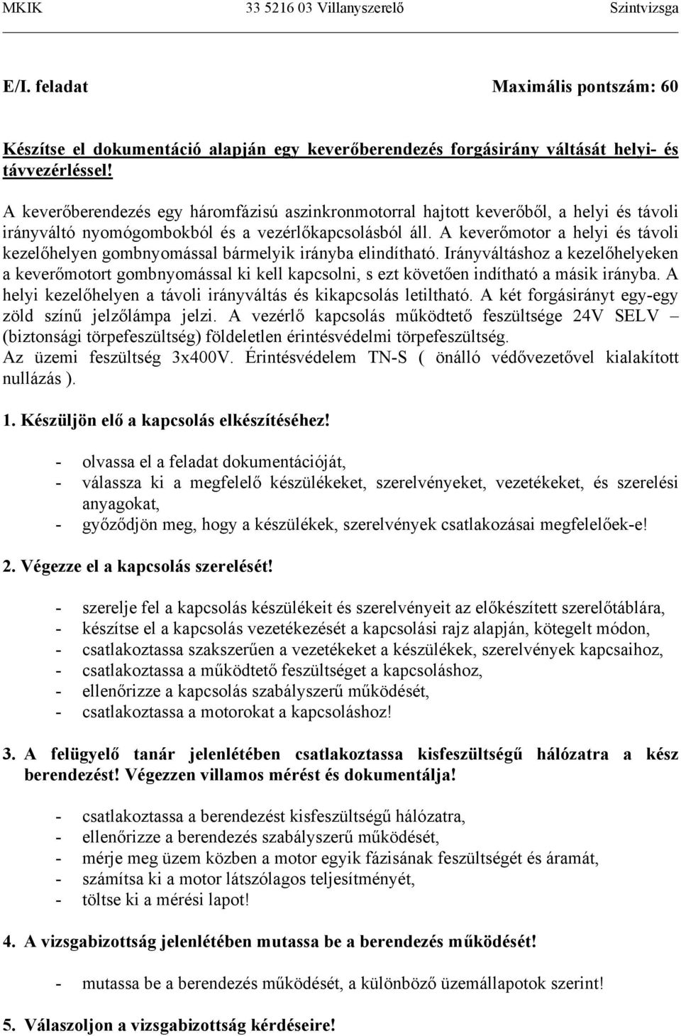 A keverőmotor a helyi és távoli kezelőhelyen gombnyomással bármelyik irányba elindítható.