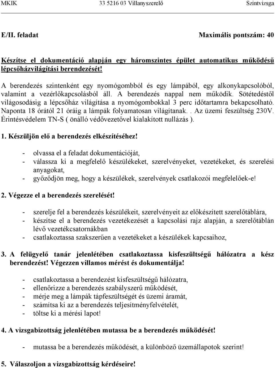 Sötétedéstől világosodásig a lépcsőház világítása a nyomógombokkal 3 perc időtartamra bekapcsolható. Naponta 18 órától 21 óráig a lámpák folyamatosan világítanak.. Az üzemi feszültség 230V.