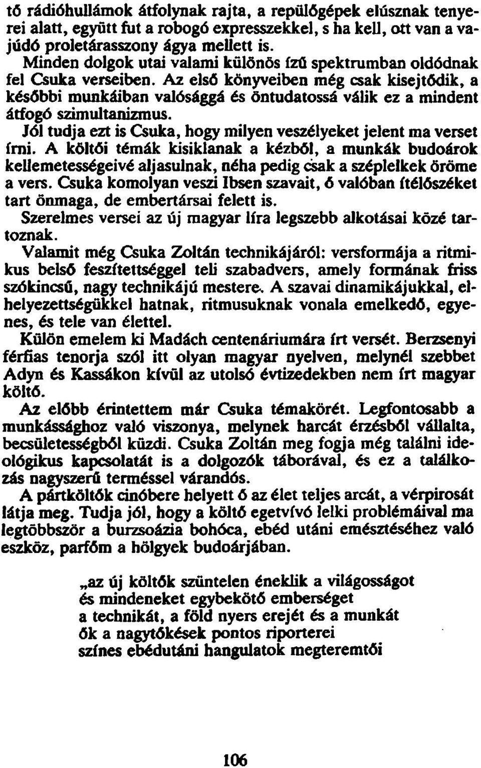 Az első könyveiben még csak kisejtődik, a későbbi munkáiban valósággá és öntudatossá válik ez a mindent átfogó szimultanizmus. Jól tudja ezt is Csuka, hogy milyen veszélyeket jelent ma verset írni.