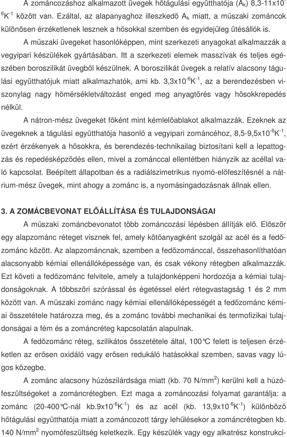 A mszaki üvegeket hasonlóképpen, mint szerkezeti anyagokat alkalmazzák a vegyipari készülékek gyártásában. Itt a szerkezeti elemek masszívak és teljes egészében boroszilikát üvegbl készülnek.