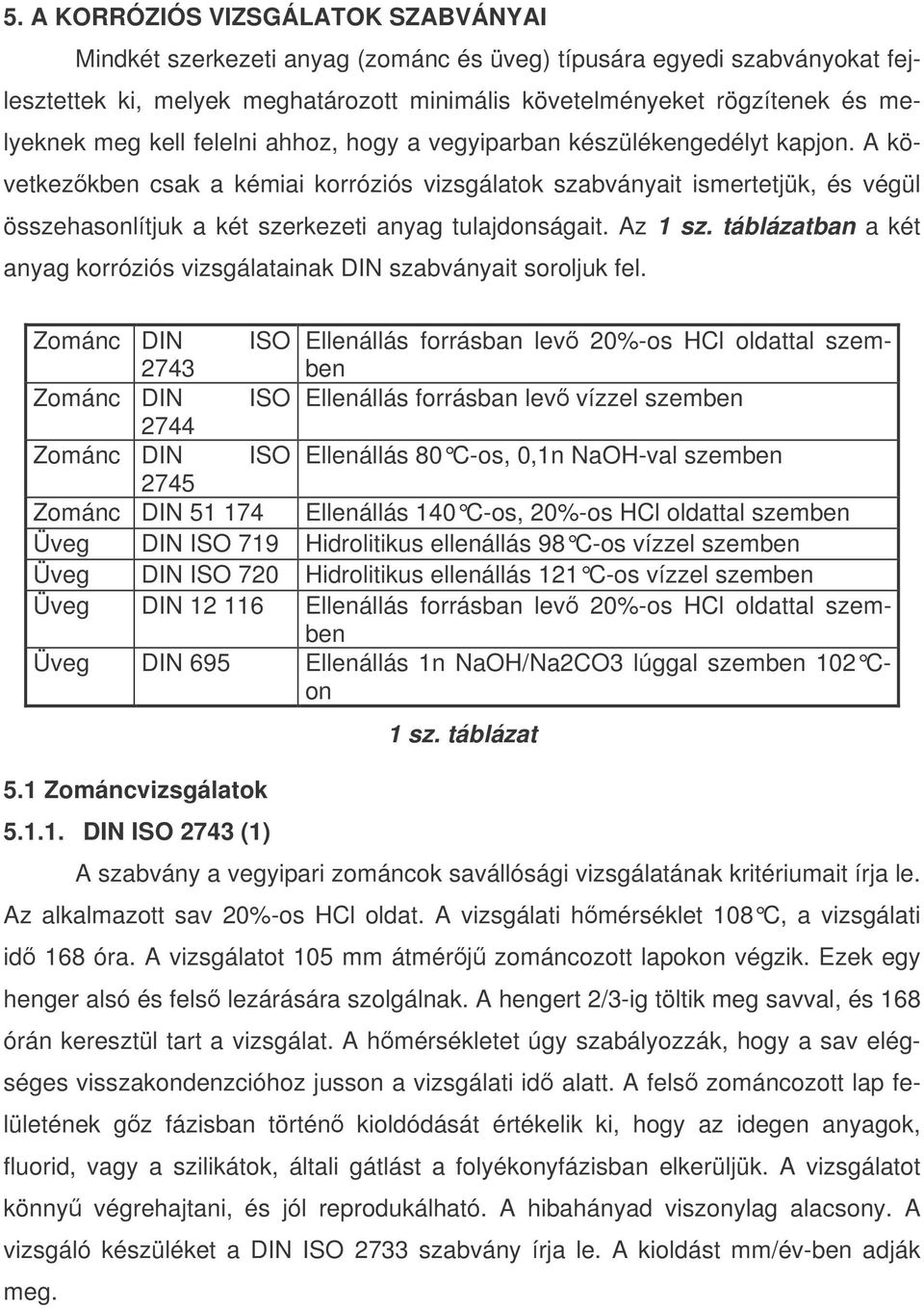 A következkben csak a kémiai korróziós vizsgálatok szabványait ismertetjük, és végül összehasonlítjuk a két szerkezeti anyag tulajdonságait. Az 1 sz.