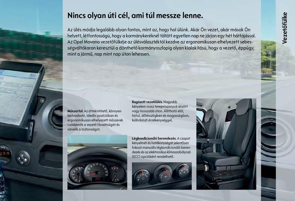 Az Opel Movano vezetőfülkéje az ülésválasztéktól kezdve az ergonomikusan elhelyezett sebességváltókaron keresztül a dönthető kormányoszlopig olyan kialakítású, hogy a vezető, éppúgy, mint a jármű,