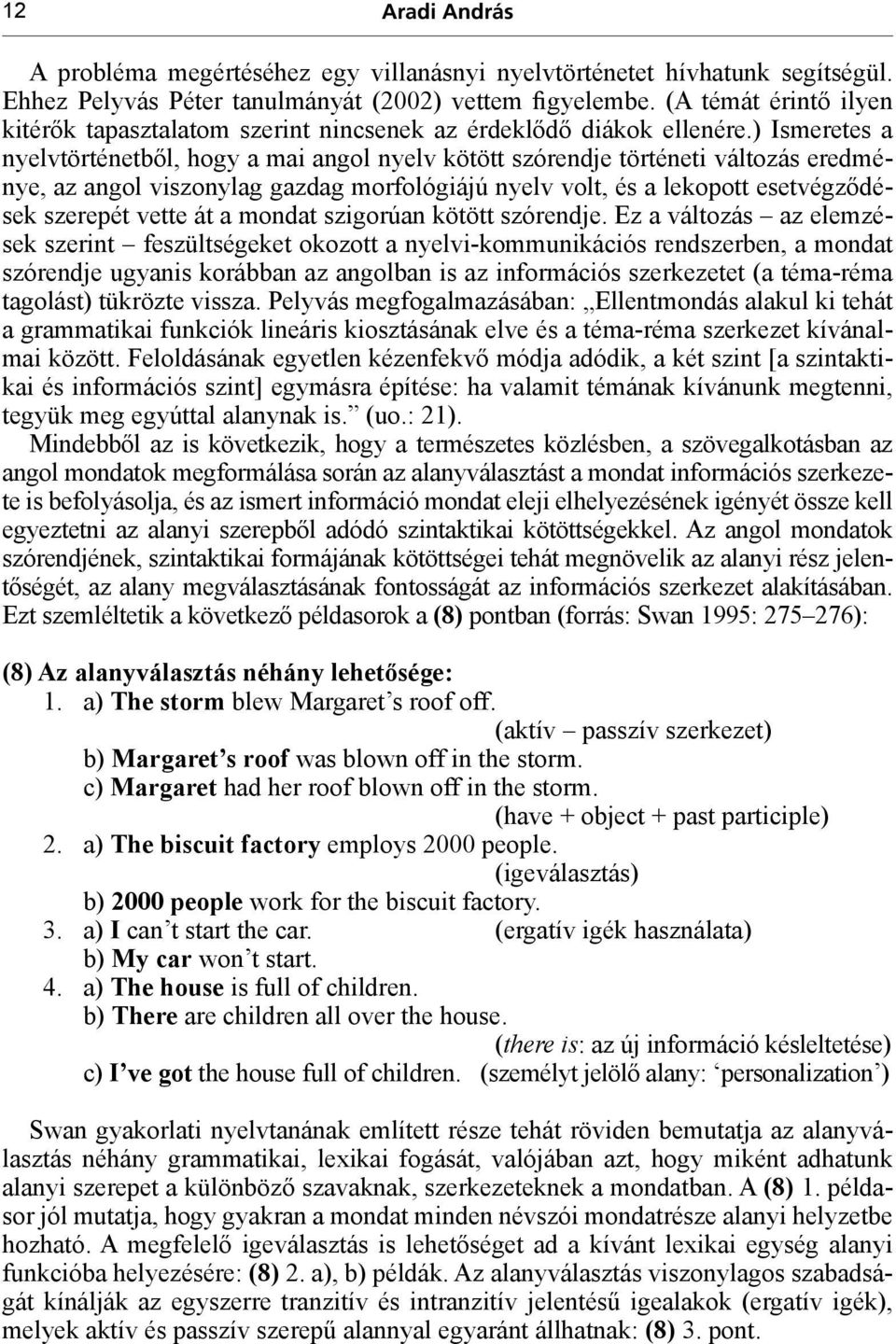 ) Ismeretes a nyelvtörténetből, hogy a mai angol nyelv kötött szórendje történeti változás eredménye, az angol viszonylag gazdag morfológiájú nyelv volt, és a lekopott esetvégződések szerepét vette