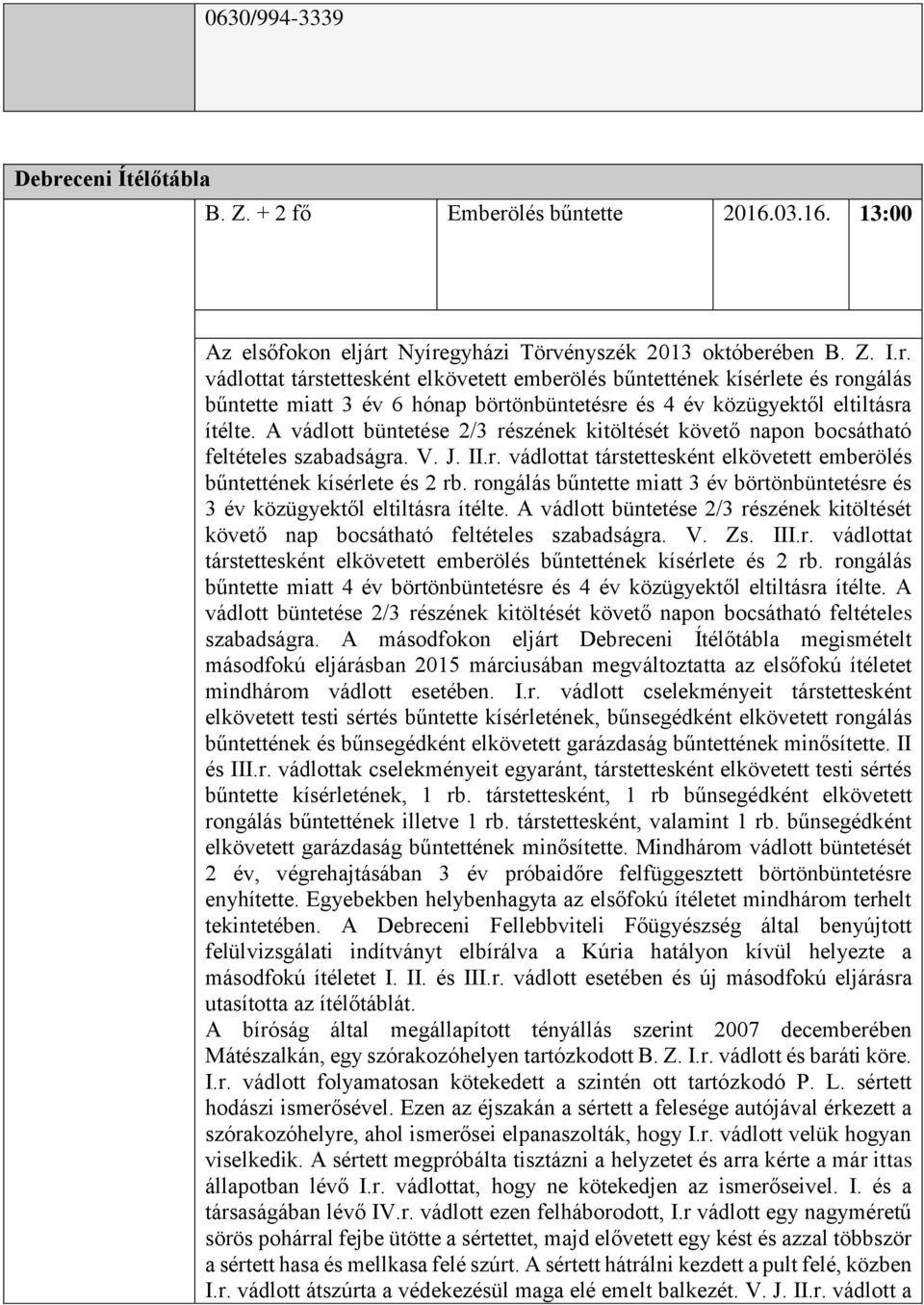 rongálás bűntette miatt 3 év börtönbüntetésre és 3 év közügyektől eltiltásra ítélte. A vádlott büntetése 2/3 részének kitöltését követő nap bocsátható feltételes szabadságra. V. Zs. III.r. vádlottat társtettesként elkövetett emberölés bűntettének kísérlete és 2 rb.